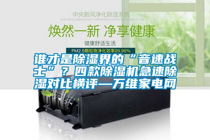 誰才是除濕界的“音速戰(zhàn)士”？四款除濕機(jī)急速除濕對比橫評—萬維家電網(wǎng)