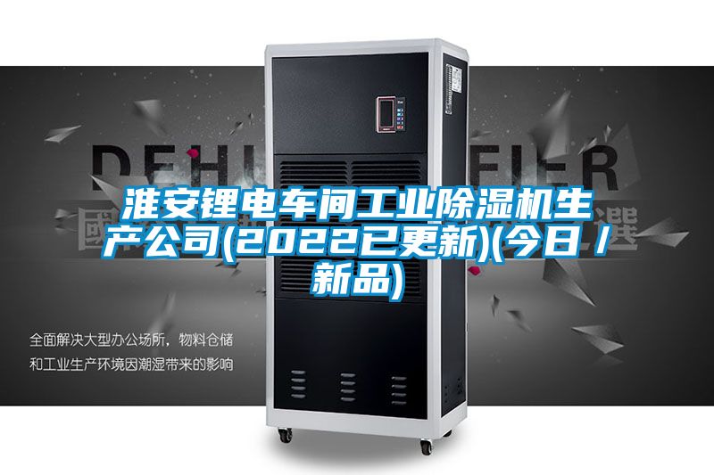 淮安鋰電車間工業除濕機生產公司(2022已更新)(今日／新品)