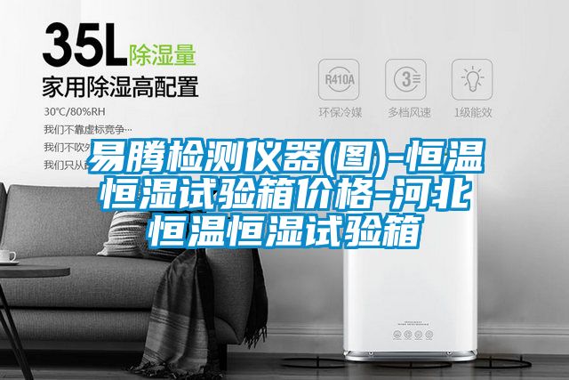 易騰檢測(cè)儀器(圖)-恒溫恒濕試驗(yàn)箱價(jià)格-河北恒溫恒濕試驗(yàn)箱