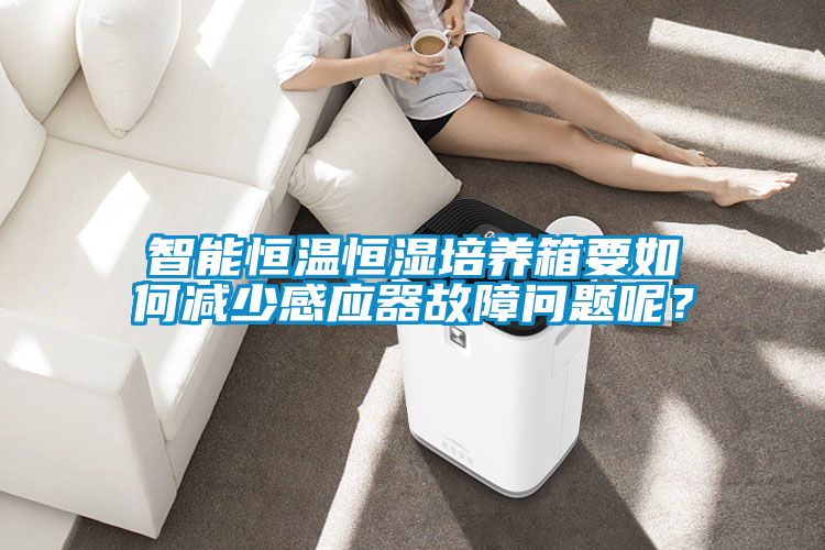 智能恒溫恒濕培養(yǎng)箱要如何減少感應器故障問題呢?