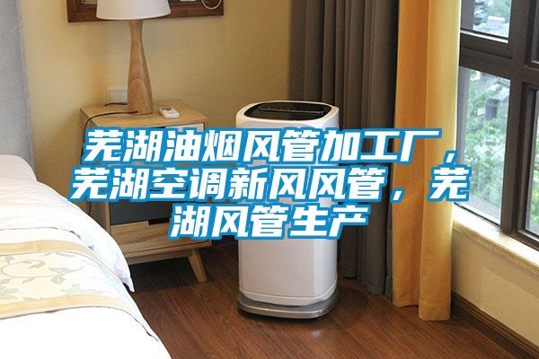 蕪湖油煙風管加工廠,蕪湖空調新風風管,蕪湖風管生產