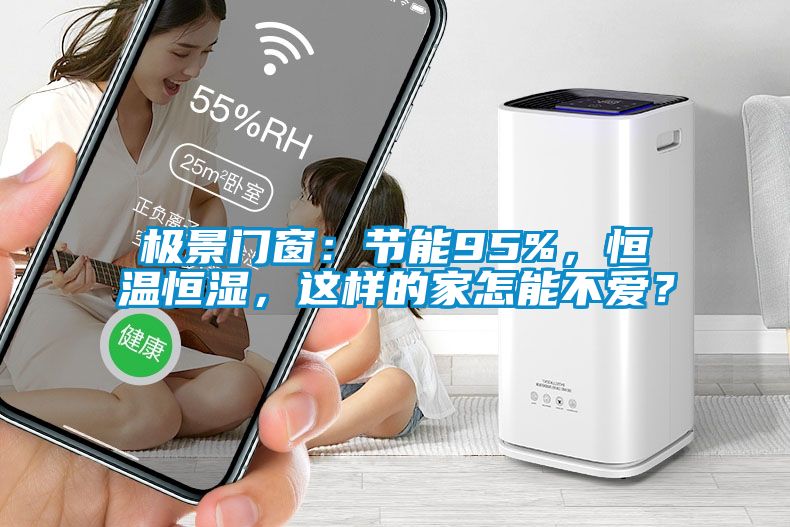 極景門窗:節能95%,恒溫恒濕,這樣的家怎能不愛?