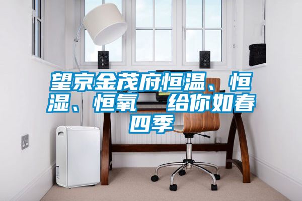 望京金茂府恒溫、恒濕、恒氧  給你如春四季