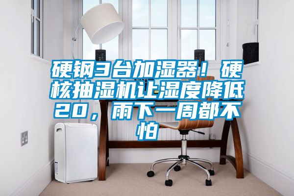 硬鋼3臺加濕器!硬核抽濕機讓濕度降低20,雨下一周都不怕