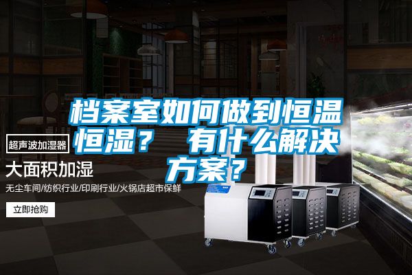 檔案室如何做到恒溫恒濕? 有什么解決方案?