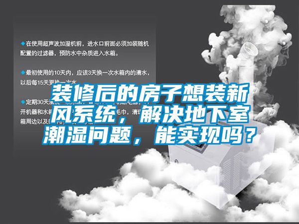 裝修后的房子想裝新風系統,解決地下室潮濕問題,能實現嗎?