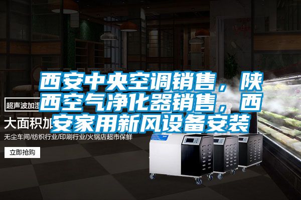 西安中央空調銷售,陜西空氣凈化器銷售,西安家用新風設備安裝