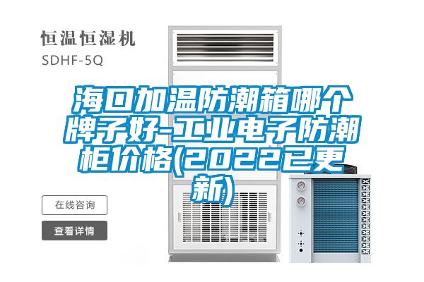 海口加溫防潮箱哪個牌子好-工業電子防潮柜價格(2022已更新)