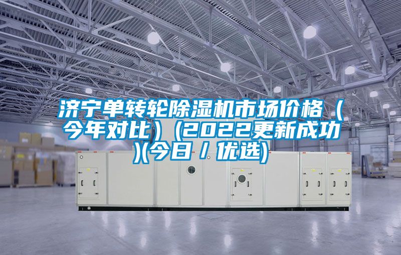 濟寧單轉(zhuǎn)輪除濕機市場價格(今年對比)(2022更新成功)(今日/優(yōu)選)