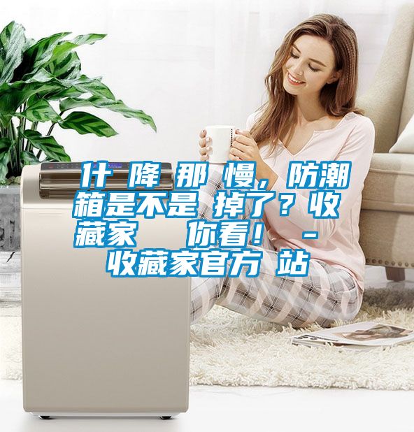 為什麼降濕那麼慢，防潮箱是不是壞掉了？收藏家實測給你看！ - 收藏家官方網(wǎng)站