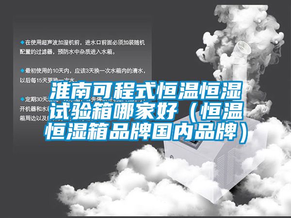 淮南可程式恒溫恒濕試驗箱哪家好(恒溫恒濕箱品牌國內品牌)
