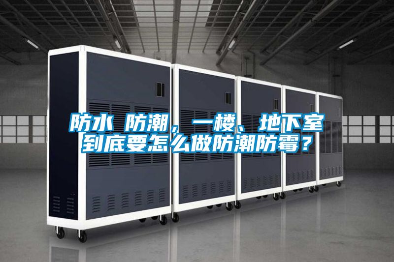 防水≠防潮，一樓、地下室到底要怎么做防潮防霉？