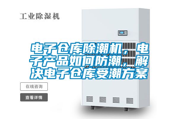 電子倉庫除潮機，電子產品如何防潮，解決電子倉庫受潮方案