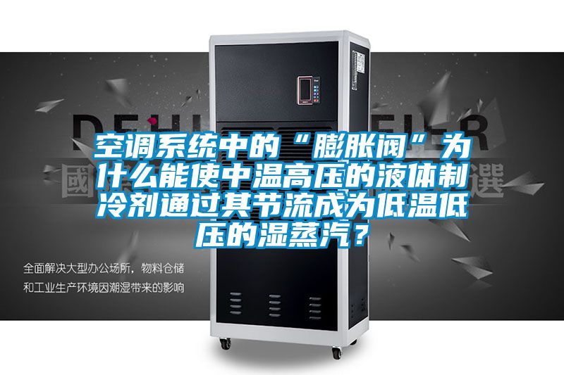 空調系統中的“膨脹閥”為什么能使中溫高壓的液體制冷劑通過其節流成為低溫低壓的濕蒸汽?