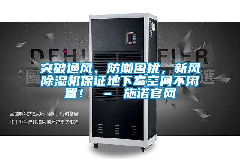突破通風(fēng)、防潮困擾,新風(fēng)除濕機保證地下室空間不閑置! – 施諾官網(wǎng)