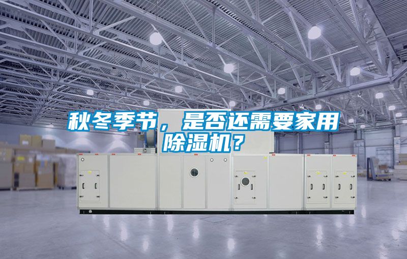 秋冬季節(jié),是否還需要家用除濕機(jī)?