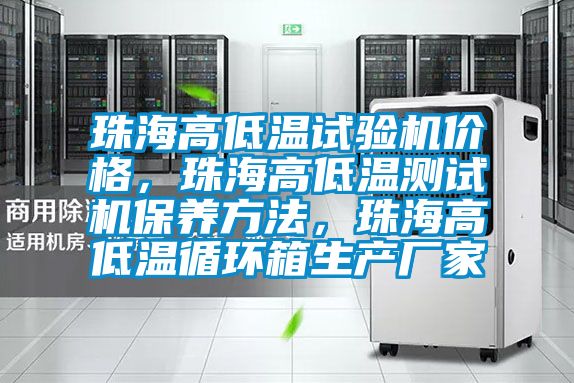 珠海高低溫試驗機價格,珠海高低溫測試機保養方法,珠海高低溫循環箱生產廠家