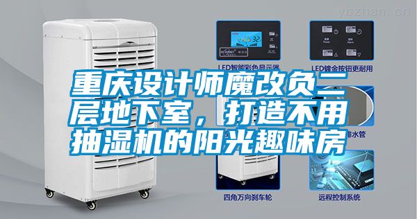 重慶設計師魔改負二層地下室,打造不用抽濕機的陽光趣味房