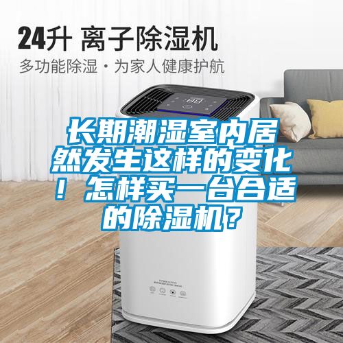 長期潮濕室內居然發生這樣的變化!怎樣買一臺合適的除濕機?