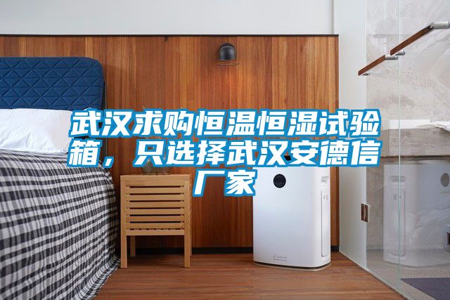武漢求購恒溫恒濕試驗箱,只選擇武漢安德信廠家