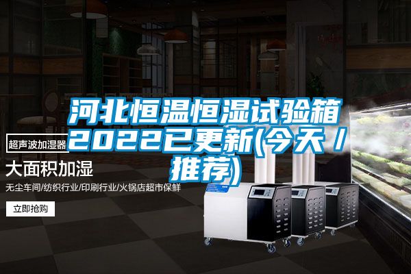 河北恒溫恒濕試驗箱2022已更新(今天/推薦)