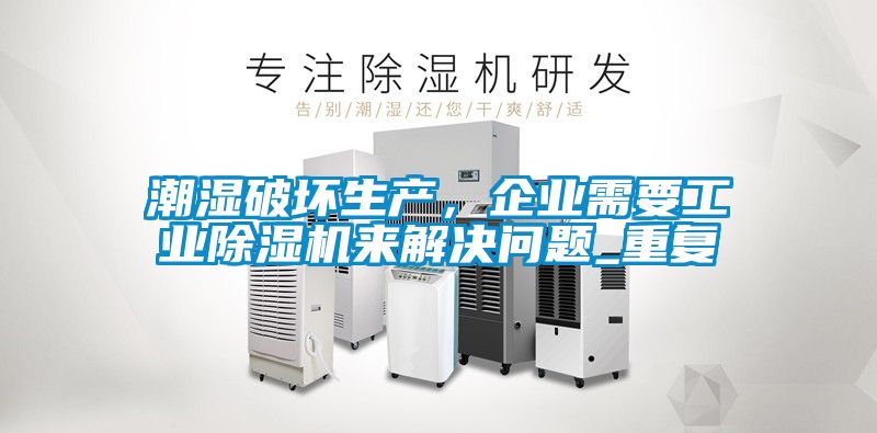 潮濕破壞生產,企業需要工業除濕機來解決問題_重復