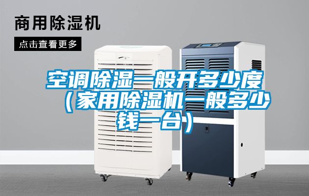 空調除濕一般開多少度(家用除濕機一般多少錢一臺)