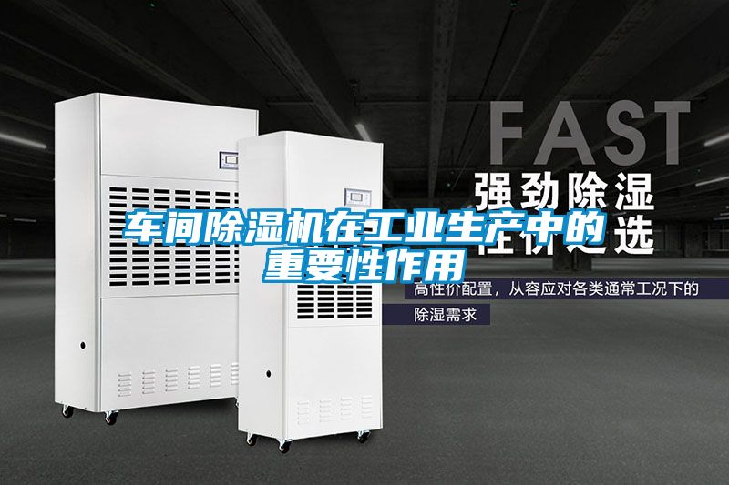 車間除濕機在工業生產中的重要性作用