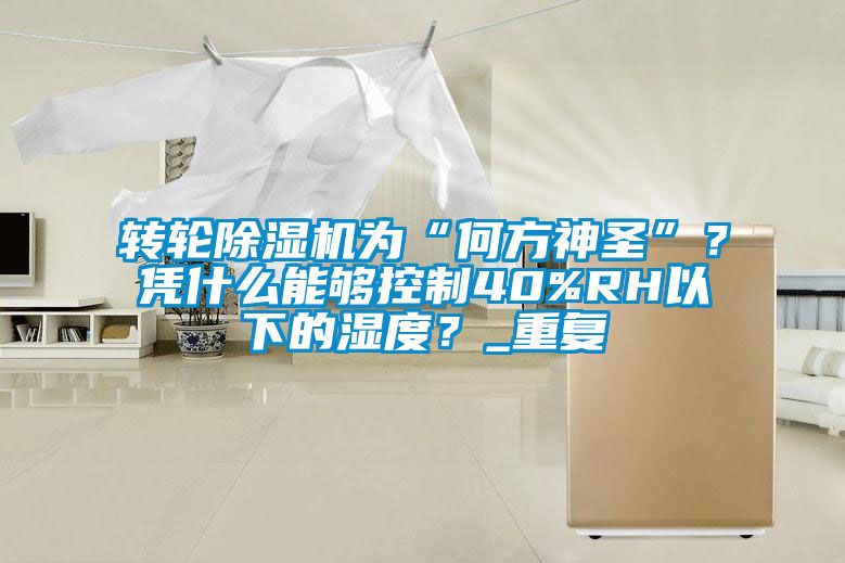 轉輪除濕機為“何方神圣”?憑什么能夠控制40%RH以下的濕度?_重復