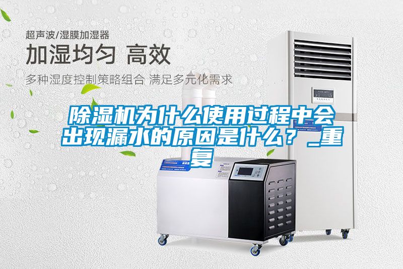 除濕機為什么使用過程中會出現漏水的原因是什么？_重復