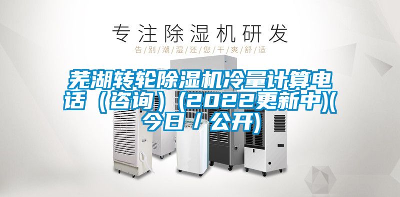 蕪湖轉輪除濕機冷量計算電話(咨詢)(2022更新中)(今日/公開)