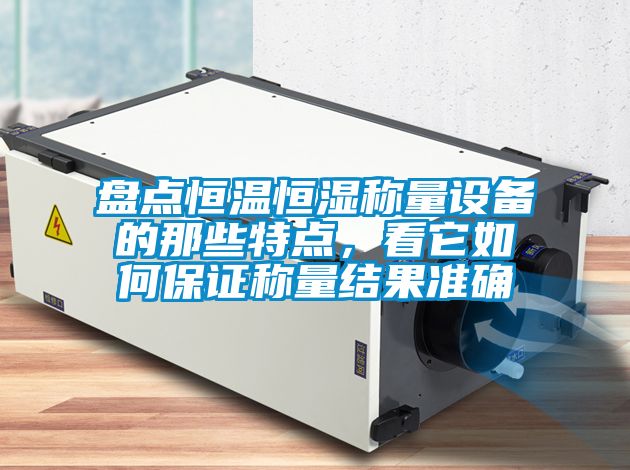 盤點恒溫恒濕稱量設備的那些特點,看它如何保證稱量結果準確