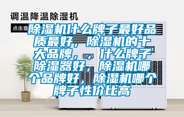 除濕機什么牌子最好品質最好,除濕機的十大品牌,,什么牌子除濕器好,除濕機哪個品牌好,除濕機哪個牌子性價比高