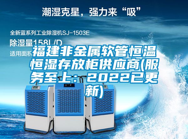 福建非金屬軟管恒溫恒濕存放柜供應商(服務至上:2022已更新)