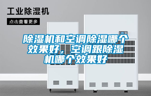 除濕機(jī)和空調(diào)除濕哪個(gè)效果好,空調(diào)跟除濕機(jī)哪個(gè)效果好