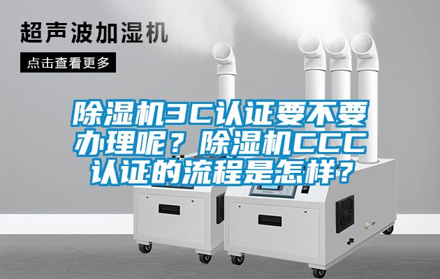 除濕機3C認證要不要辦理呢？除濕機CCC認證的流程是怎樣？