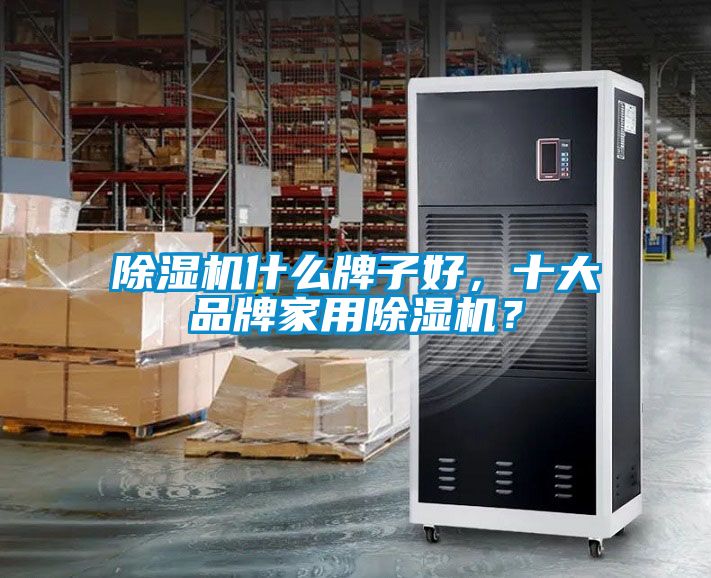 除濕機什么牌子好，十大品牌家用除濕機？