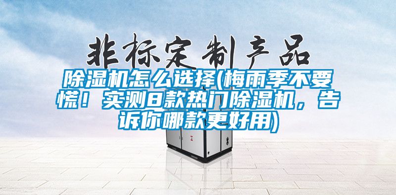 除濕機怎么選擇(梅雨季不要慌!實測8款熱門除濕機,告訴你哪款更好用)