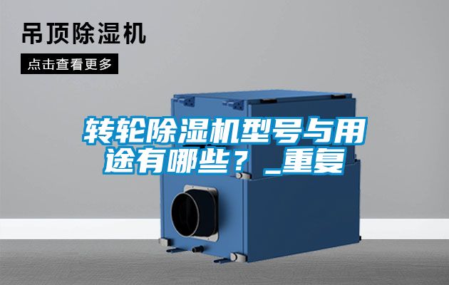 轉(zhuǎn)輪除濕機(jī)型號(hào)與用途有哪些?_重復(fù)