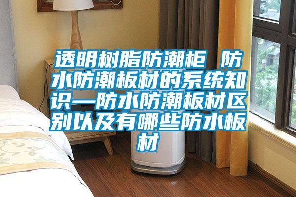 透明樹脂防潮柜 防水防潮板材的系統知識—防水防潮板材區別以及有哪些防水板材