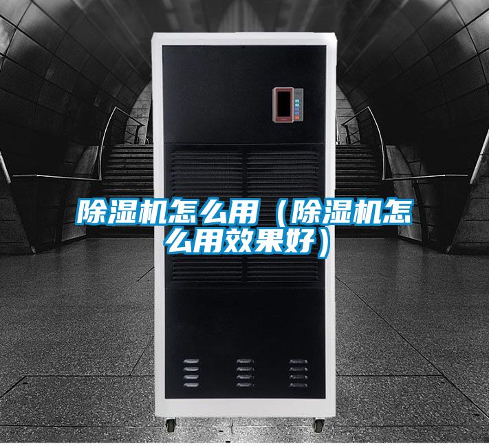 除濕機怎么用(除濕機怎么用效果好)