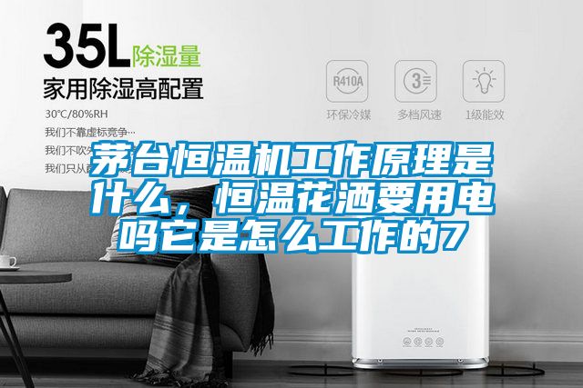 茅臺恒溫機工作原理是什么,恒溫花灑要用電嗎它是怎么工作的7