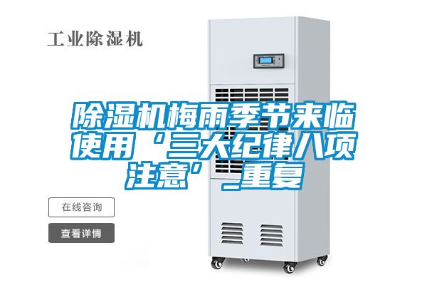 除濕機(jī)梅雨季節(jié)來臨使用‘三大紀(jì)律八項(xiàng)注意’_重復(fù)