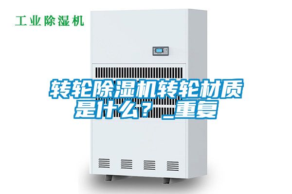 轉輪除濕機轉輪材質是什么?_重復