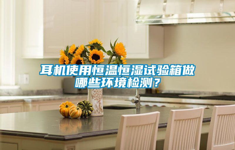 耳機(jī)使用恒溫恒濕試驗(yàn)箱做哪些環(huán)境檢測(cè)？