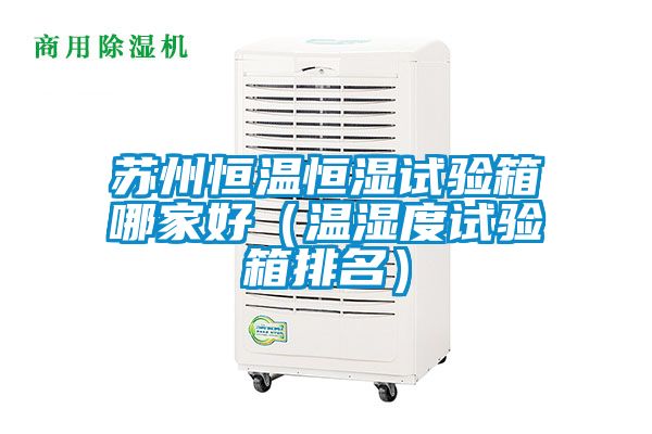 蘇州恒溫恒濕試驗(yàn)箱哪家好(溫濕度試驗(yàn)箱排名)