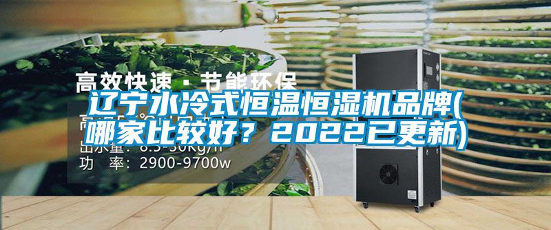 遼寧水冷式恒溫恒濕機(jī)品牌(哪家比較好?2022已更新)