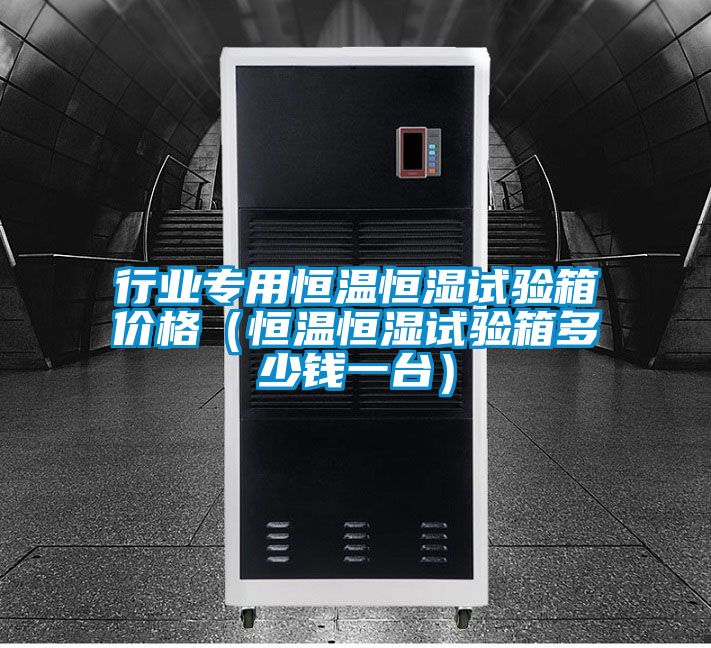 行業(yè)專用恒溫恒濕試驗箱價格(恒溫恒濕試驗箱多少錢一臺)