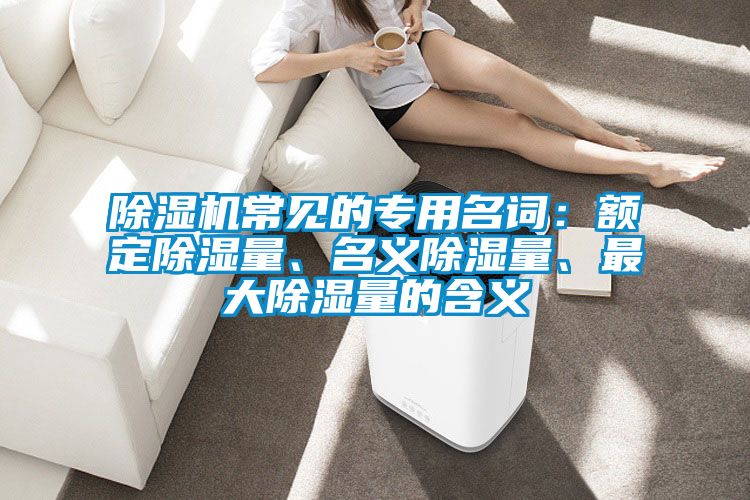 除濕機常見的專用名詞：額定除濕量、名義除濕量、最大除濕量的含義