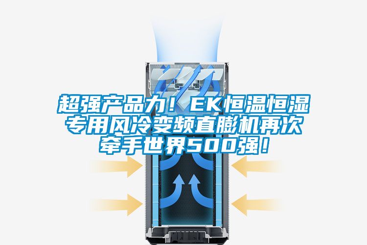 超強產(chǎn)品力!EK恒溫恒濕專用風冷變頻直膨機再次牽手世界500強!